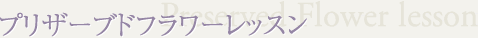 プリザーブドフラワーレッスン Preserved Flower lesson